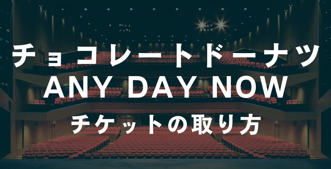 チョコレートドーナツ ANY DAY NOW」チケットの取り方 | チケットブログ