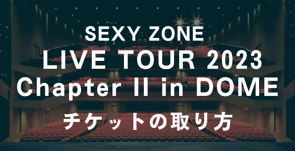 SEXY ZONE LIVE TOUR 2023 Chapter II in DOME チケットの取り方